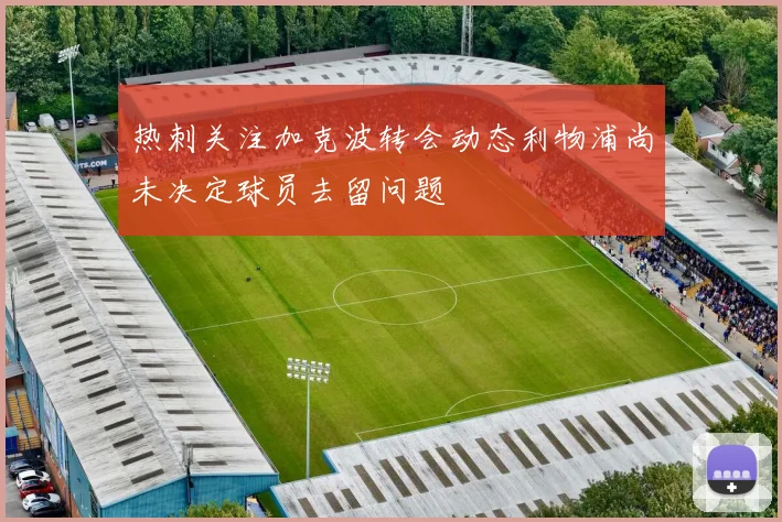 热刺关注加克波转会动态利物浦尚未决定球员去留问题