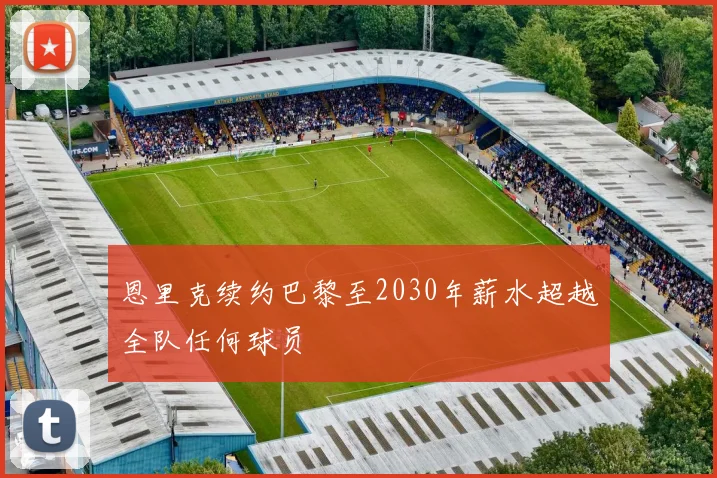 恩里克续约巴黎至2030年薪水超越全队任何球员