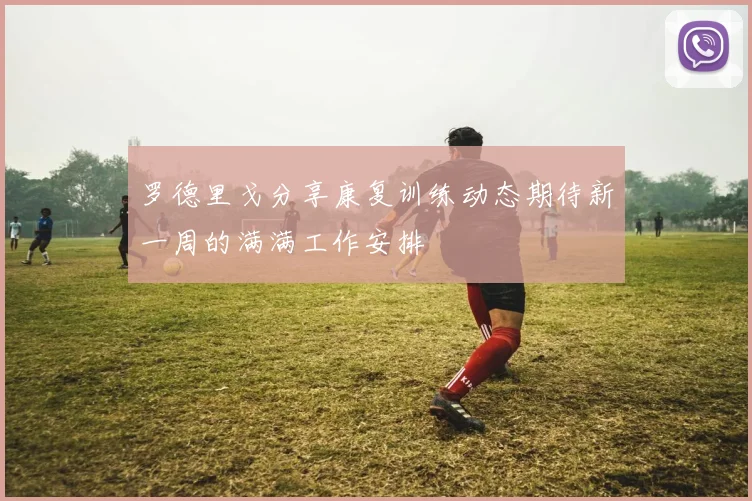 罗德里戈分享康复训练动态期待新一周的满满工作安排