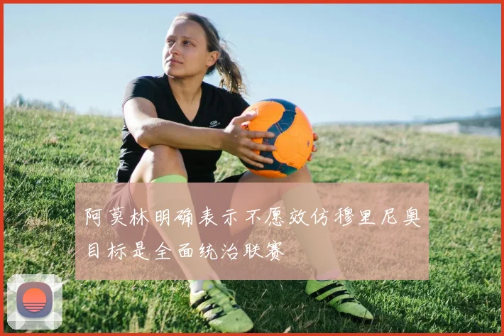 阿莫林明确表示不愿效仿穆里尼奥目标是全面统治联赛