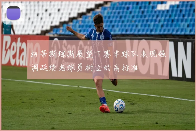 柯蒂斯琼斯展望下赛季球队表现强调延续老球员树立的高标准