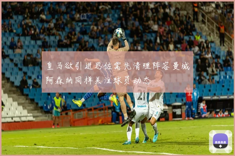 皇马欲引进恩佐需先清理阵容曼城阿森纳同样关注球员动态