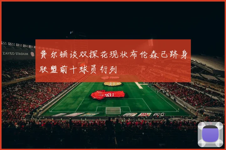 费尔顿谈双探花现状布伦森已跻身联盟前十球员行列