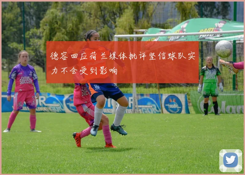 德容回应荷兰媒体批评坚信球队实力不会受到影响